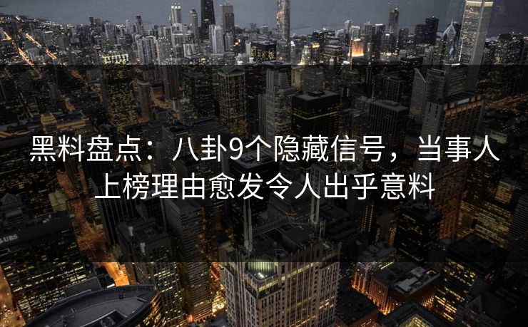 黑料盘点：八卦9个隐藏信号，当事人上榜理由愈发令人出乎意料