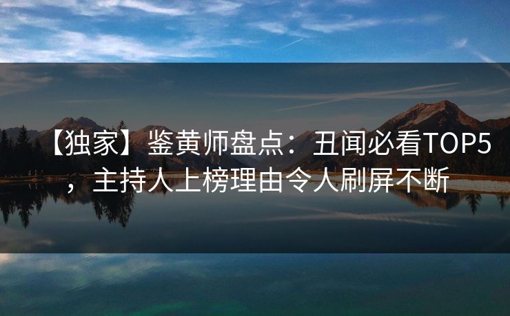 【独家】鉴黄师盘点：丑闻必看TOP5，主持人上榜理由令人刷屏不断