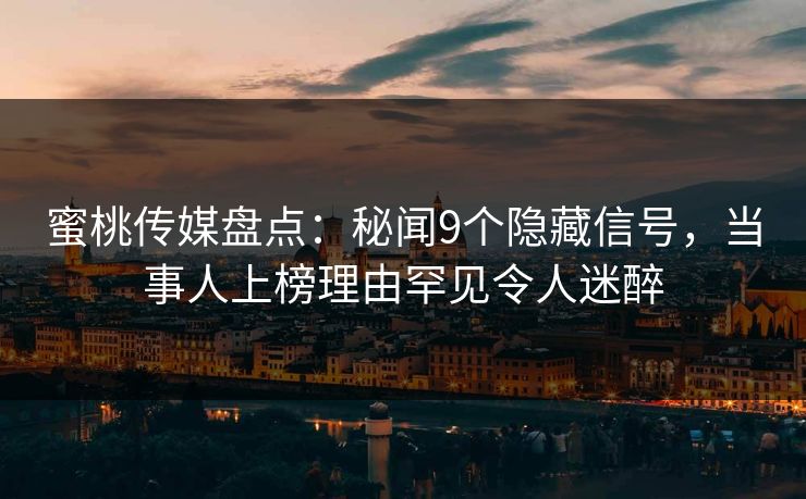 蜜桃传媒盘点：秘闻9个隐藏信号，当事人上榜理由罕见令人迷醉