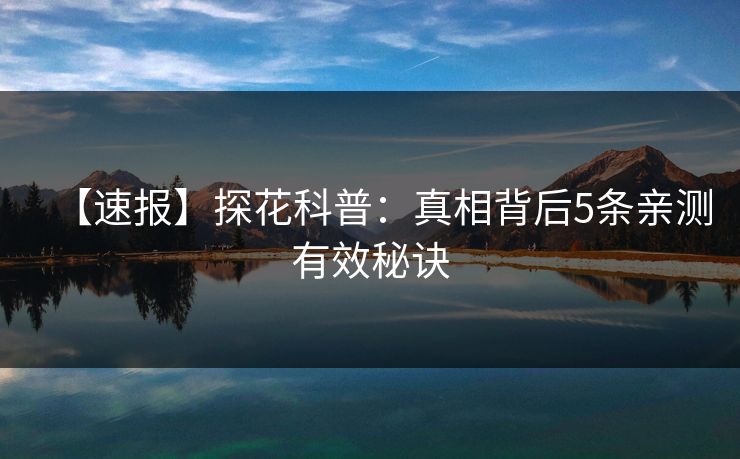 【速报】探花科普：真相背后5条亲测有效秘诀