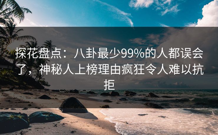 探花盘点:八卦最少99%的人都误会了,神秘人上榜理由疯狂令人难以抗拒 探花盘点:八卦最少99%的人都误会了,神秘人上榜理由疯狂令人难以抗拒
