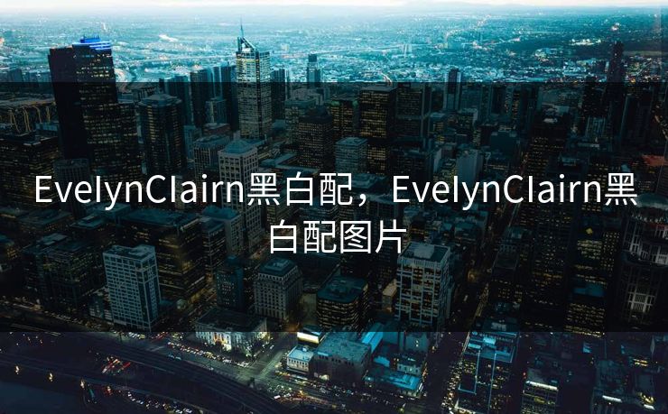 EveIynCIairn黑白配,EveIynCIairn黑白配图片 EveIynCIairn黑白配,EveIynCIairn黑白配图片