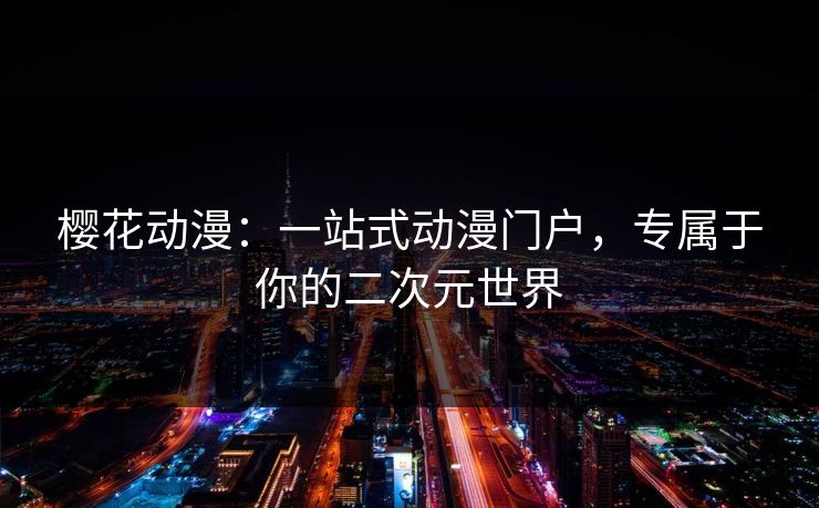 樱花动漫:一站式动漫门户,专属于你的二次元世界 樱花动漫:一站式动漫门户,专属于你的二次元世界