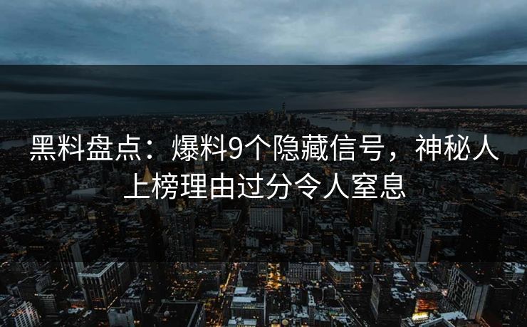 黑料盘点：爆料9个隐藏信号，神秘人上榜理由过分令人窒息