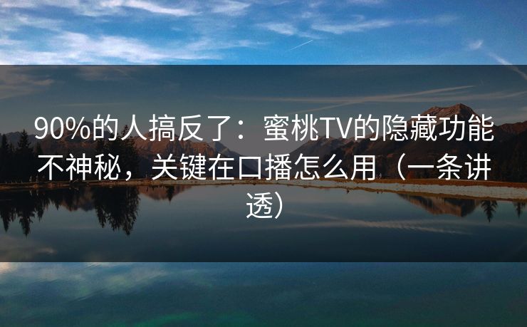 90%的人搞反了:蜜桃TV的隐藏功能不神秘,关键在口播怎么用(一条讲透) 90%的人搞反了:蜜桃TV的隐藏功能不神秘,关键在口播怎么用(一条讲透)
