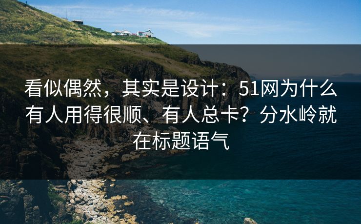 看似偶然,其实是设计:51网为什么有人用得很顺、有人总卡?分水岭就在标题语气 看似偶然,其实是设计:51网为什么有人用得很顺、有人总卡?分水岭就在标题语气