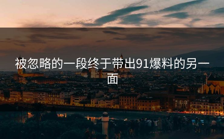 被忽略的一段终于带出91爆料的另一面 被忽略的一段终于带出91爆料的另一面
